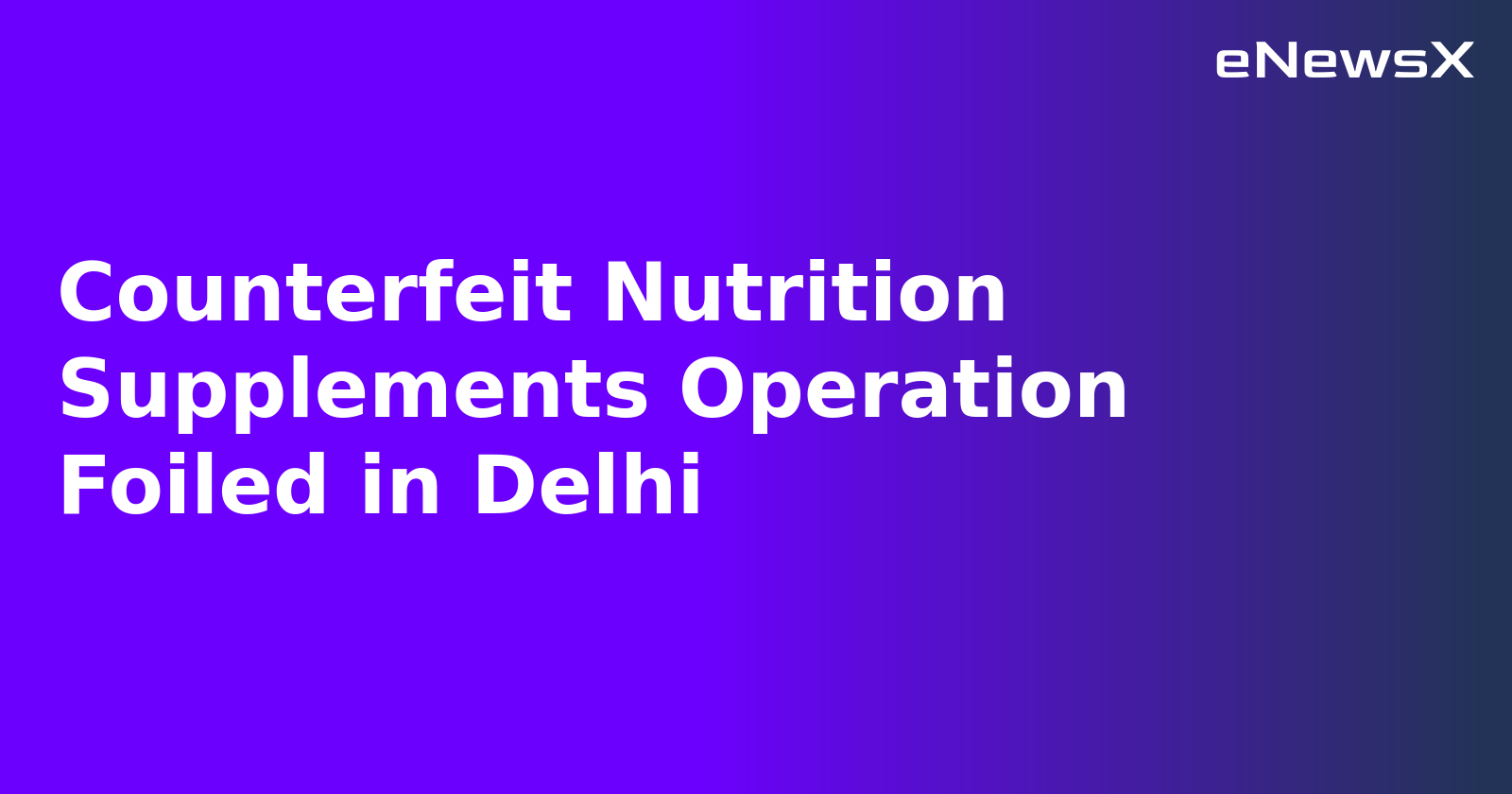 Counterfeit Nutrition Supplements Operation Foiled in Delhi.webp