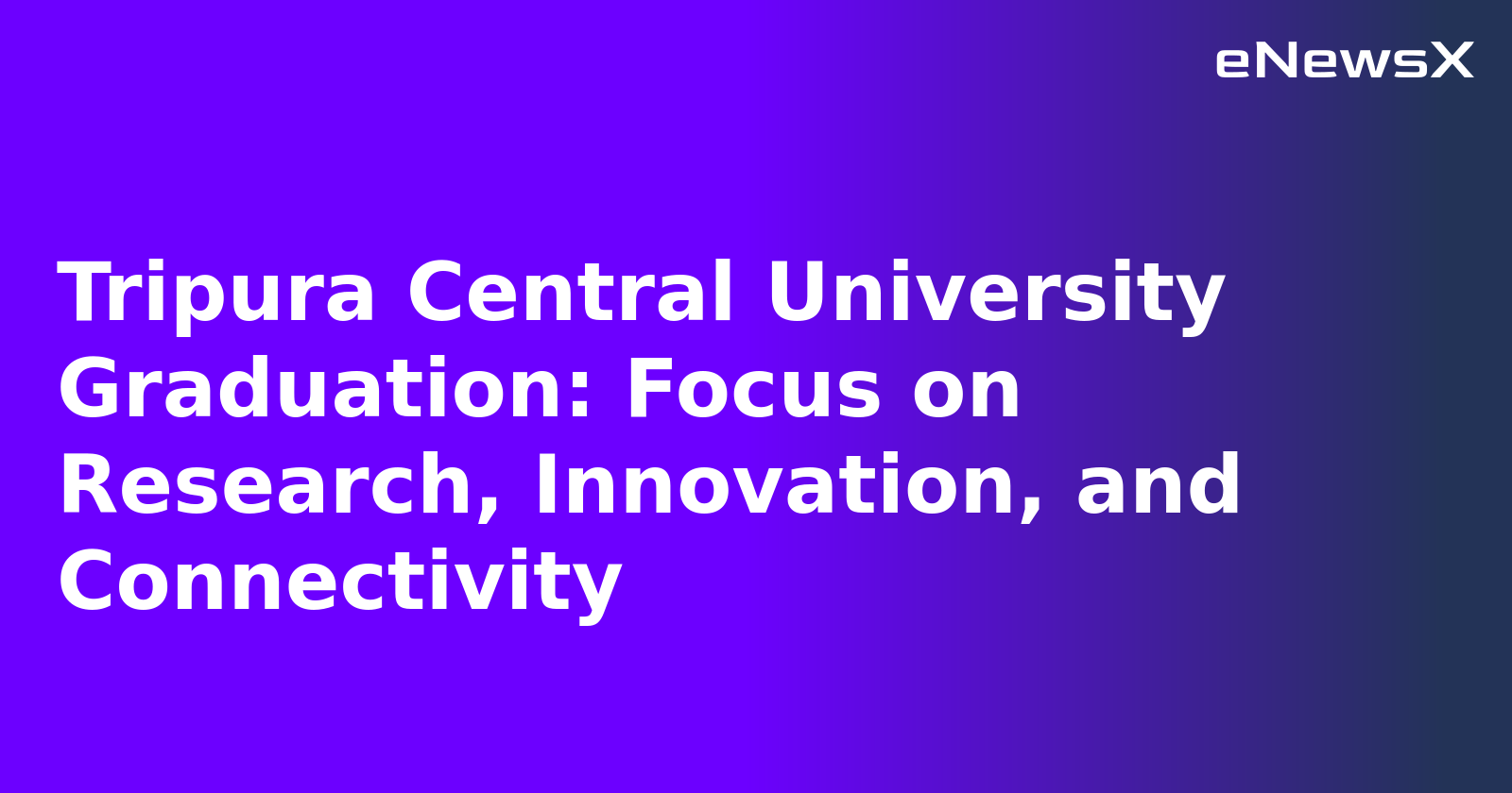 Tripura Central University Graduation: Focus on Research, Innovation, and Connectivity
