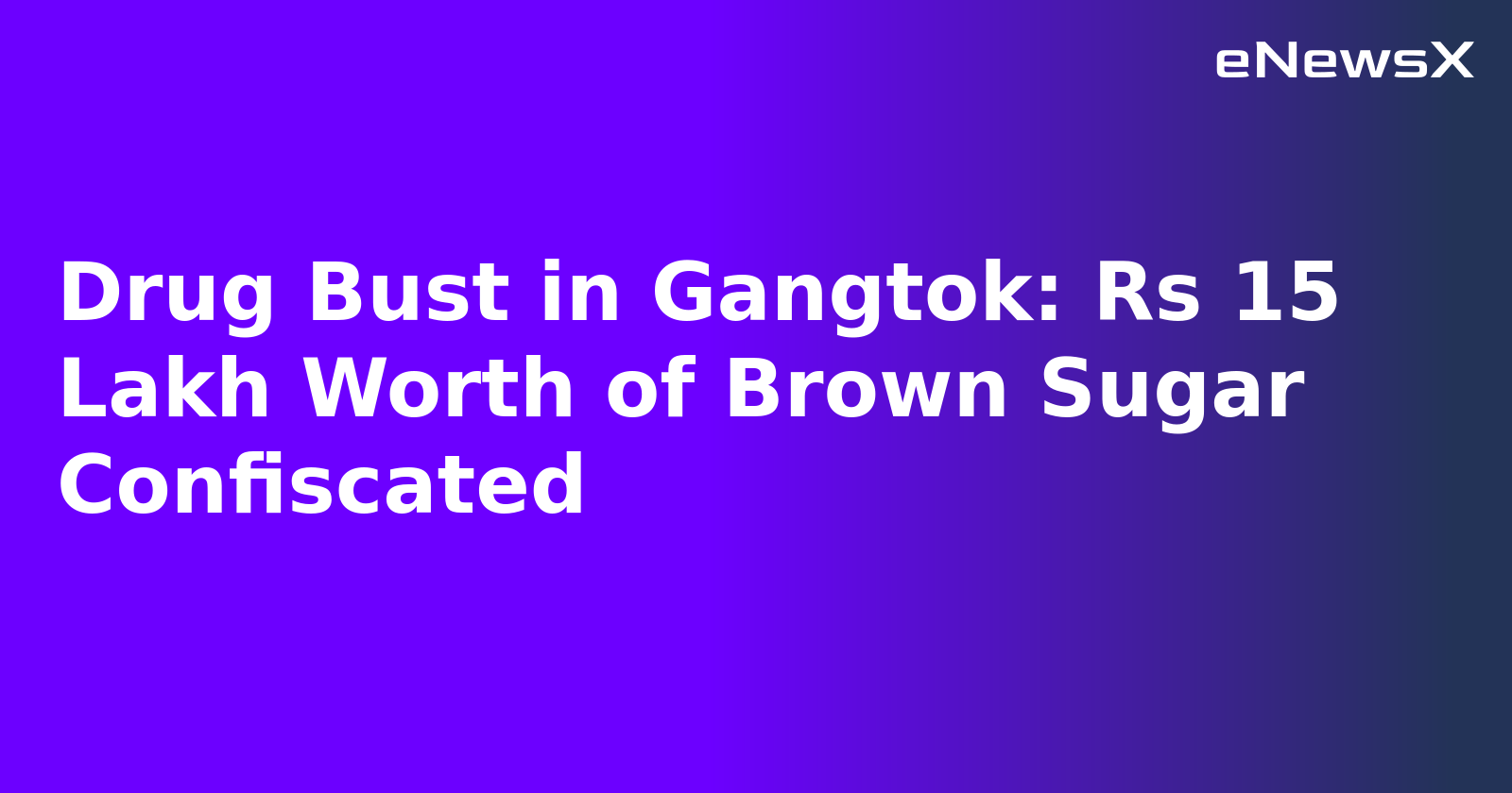 Drug Bust in Gangtok: Rs 15 Lakh Worth of Brown Sugar Confiscated