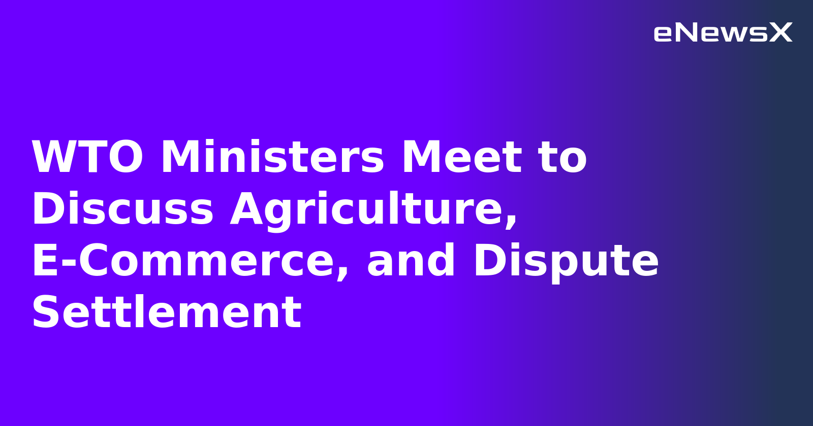 WTO Ministers Meet to Discuss Agriculture, E-Commerce, and Dispute Settlement.webp