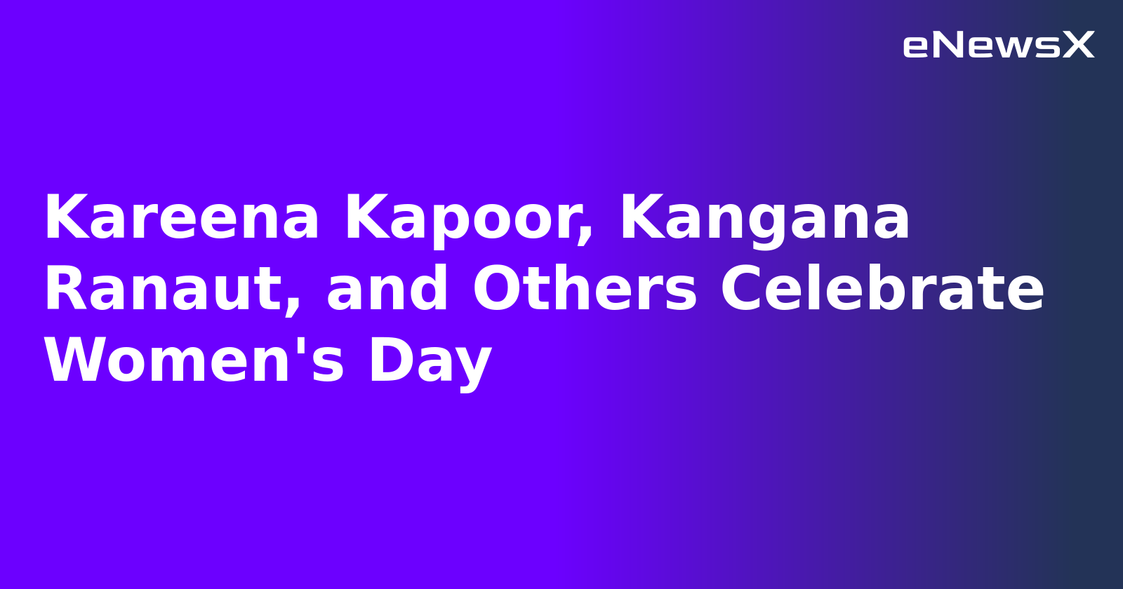 Kareena Kapoor, Kangana Ranaut, and Others Celebrate Women's Day