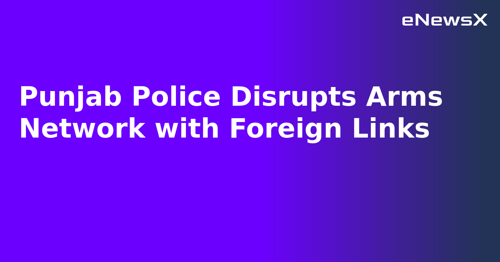 Punjab Police Disrupts Arms Network with Foreign Links