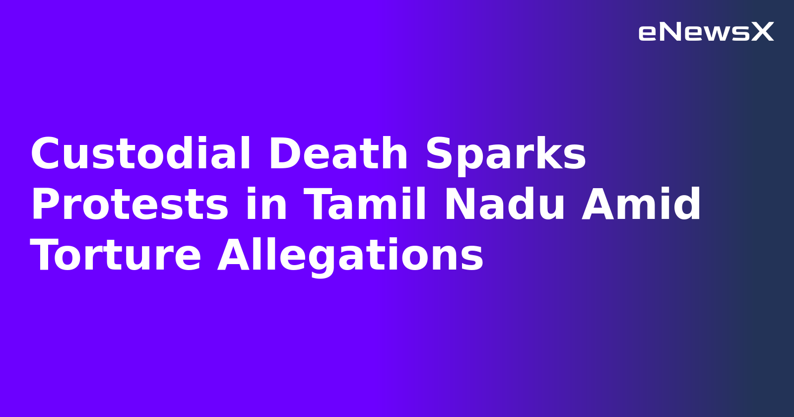 Custodial Death Sparks Protests in Tamil Nadu Amid Torture Allegations