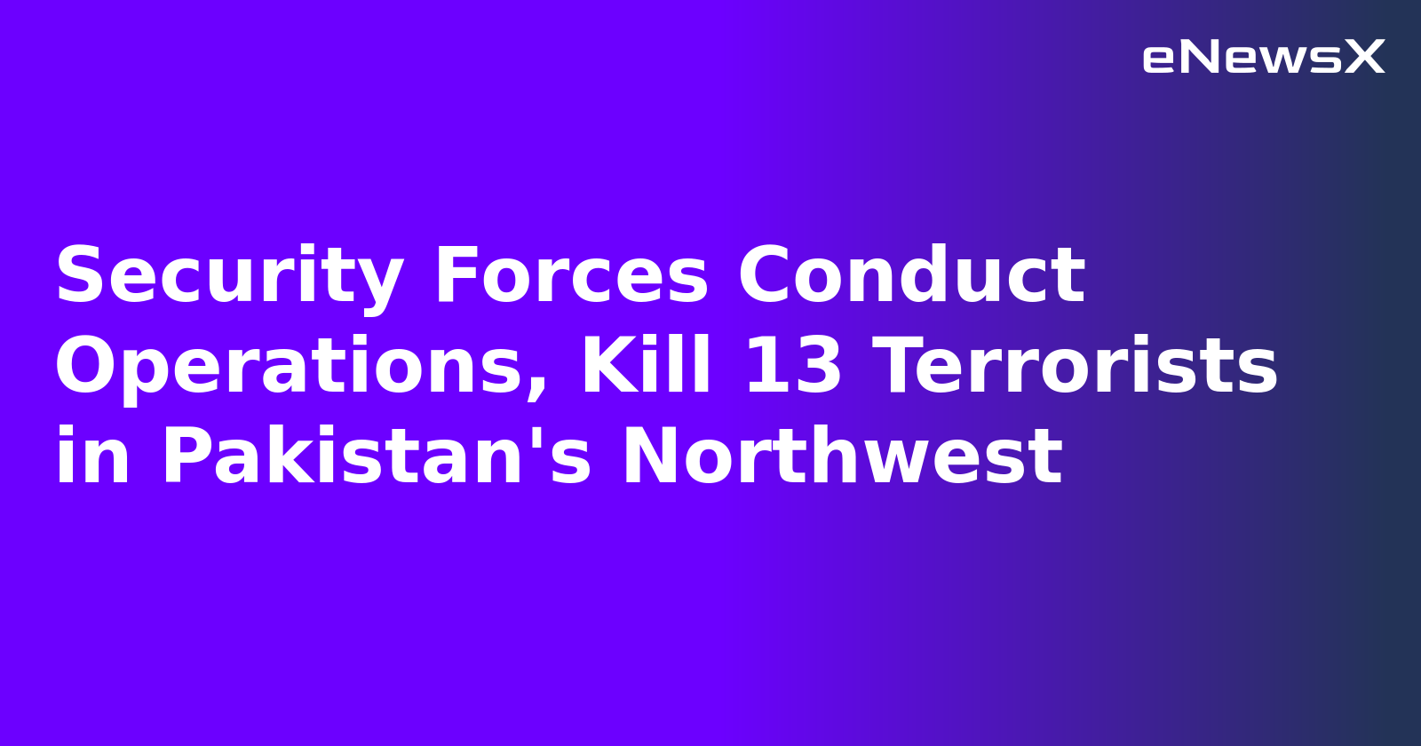 Security Forces Conduct Operations, Kill 13 Terrorists in Pakistan's Northwest