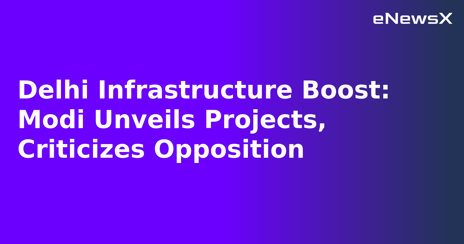 Delhi Infrastructure Boost: Modi Unveils Projects, Criticizes Opposition
