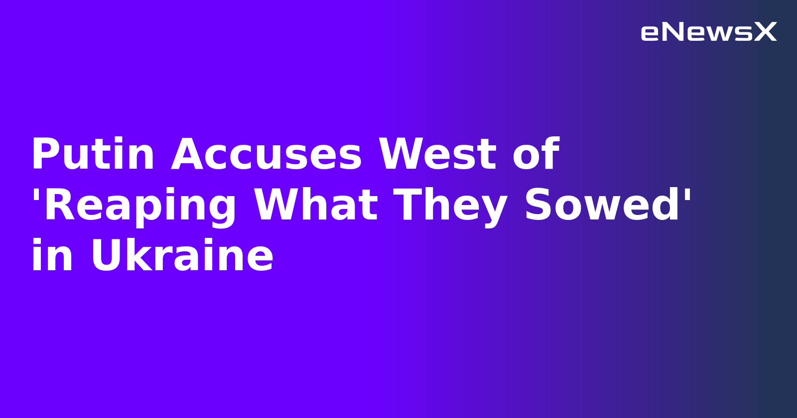Putin Accuses West of 'Reaping What They Sowed' in Ukraine.webp