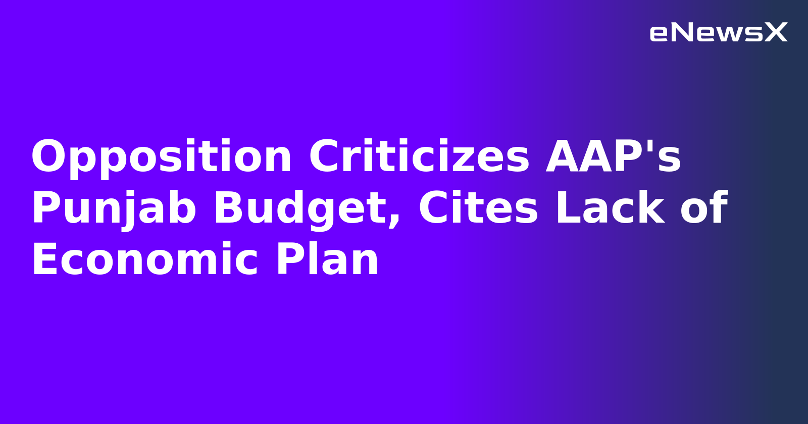 Opposition Criticizes AAP's Punjab Budget, Cites Lack of Economic Plan