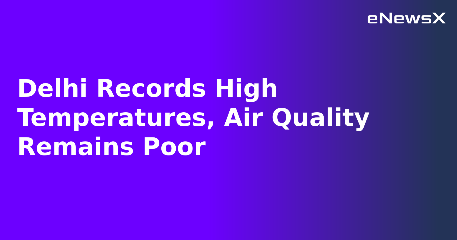 Delhi Records High Temperatures, Air Quality Remains Poor