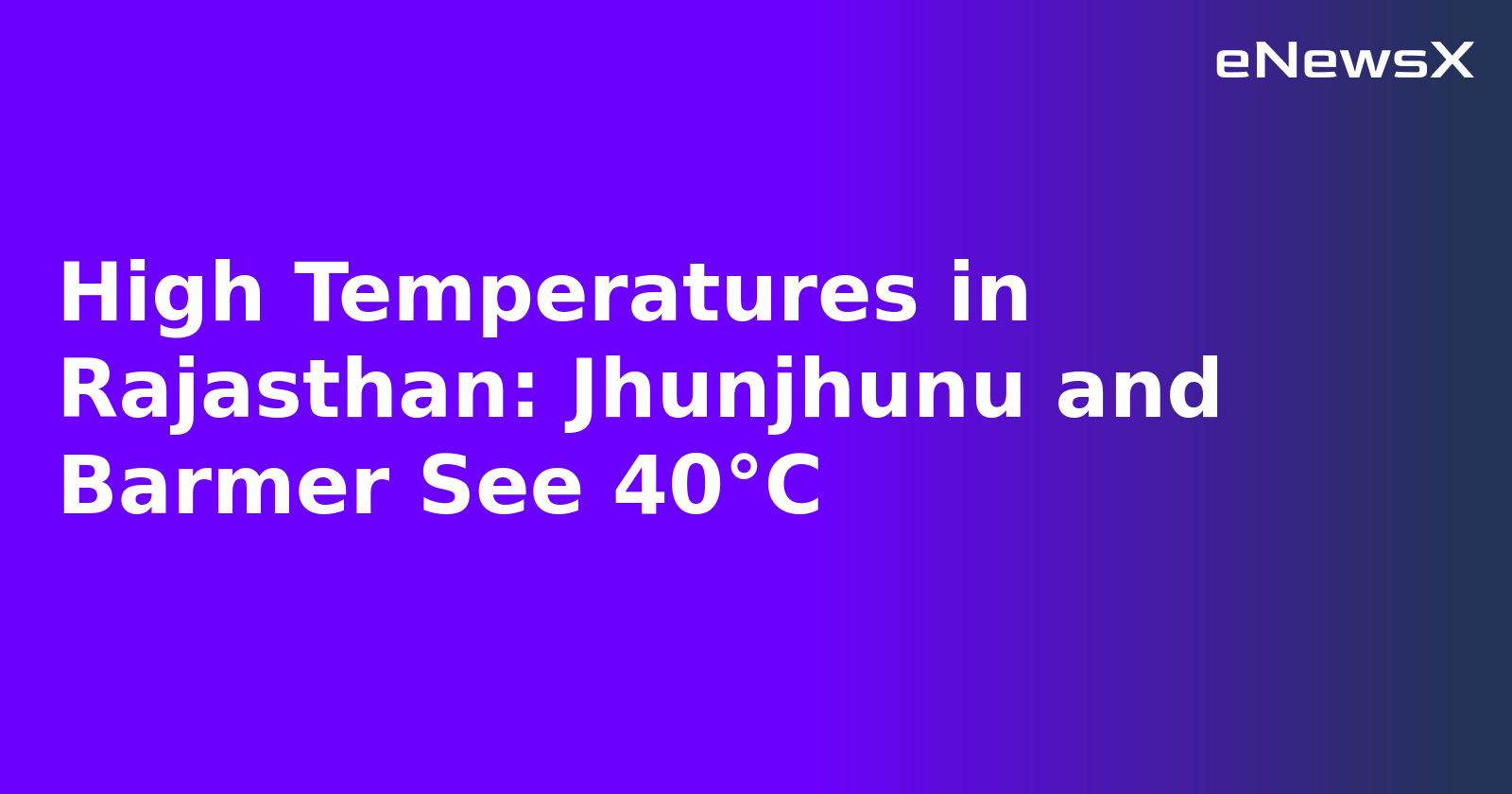 High Temperatures in Rajasthan: Jhunjhunu and Barmer See 40°C
