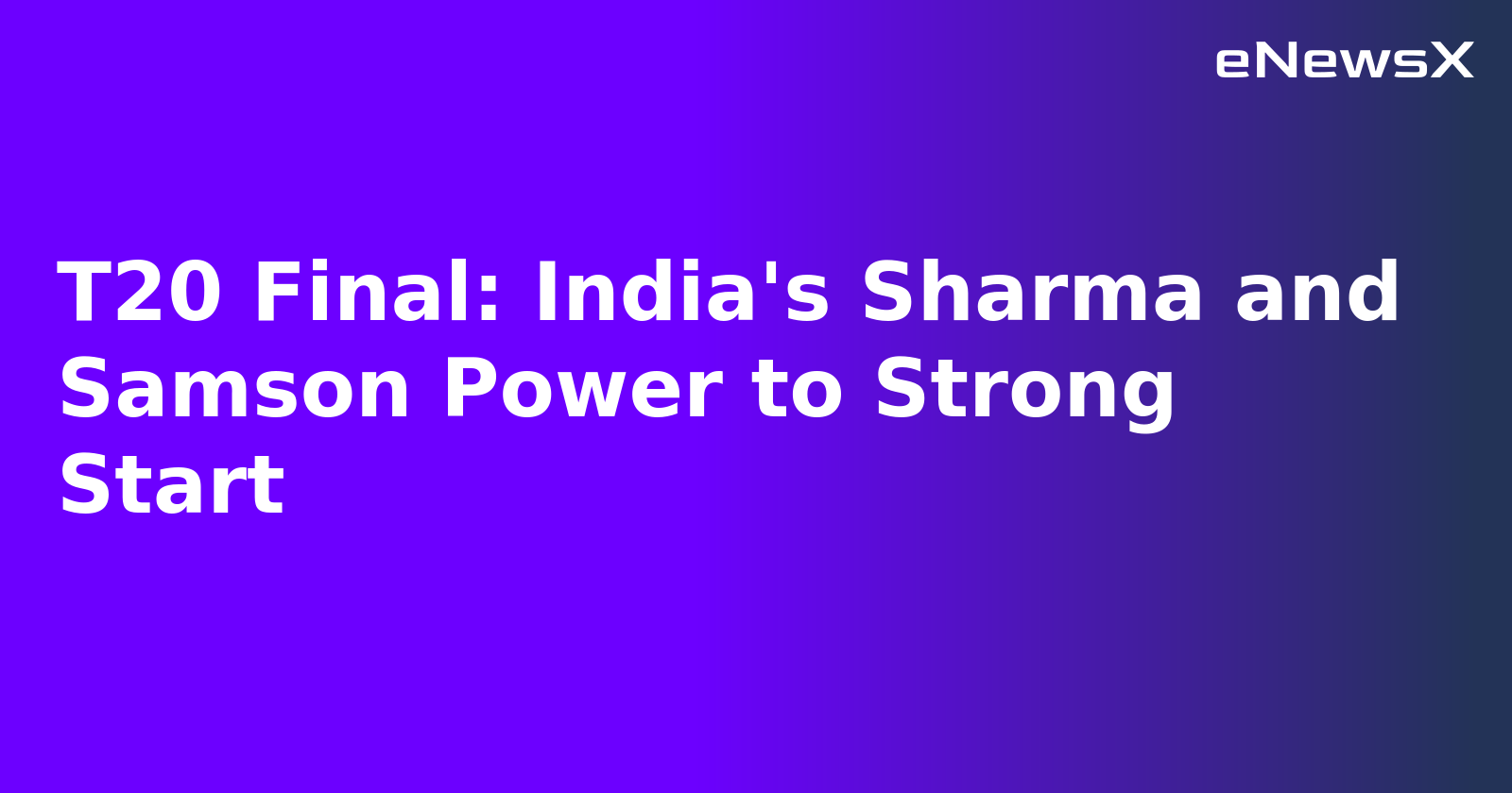 T20 Final: India's Sharma and Samson Power to Strong Start