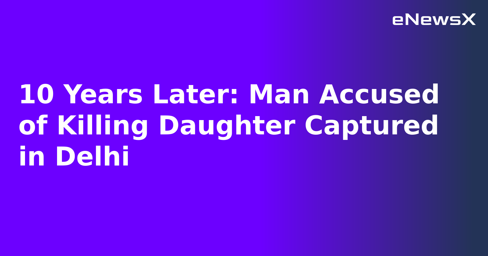 10 Years Later: Man Accused of Killing Daughter Captured in Delhi.webp