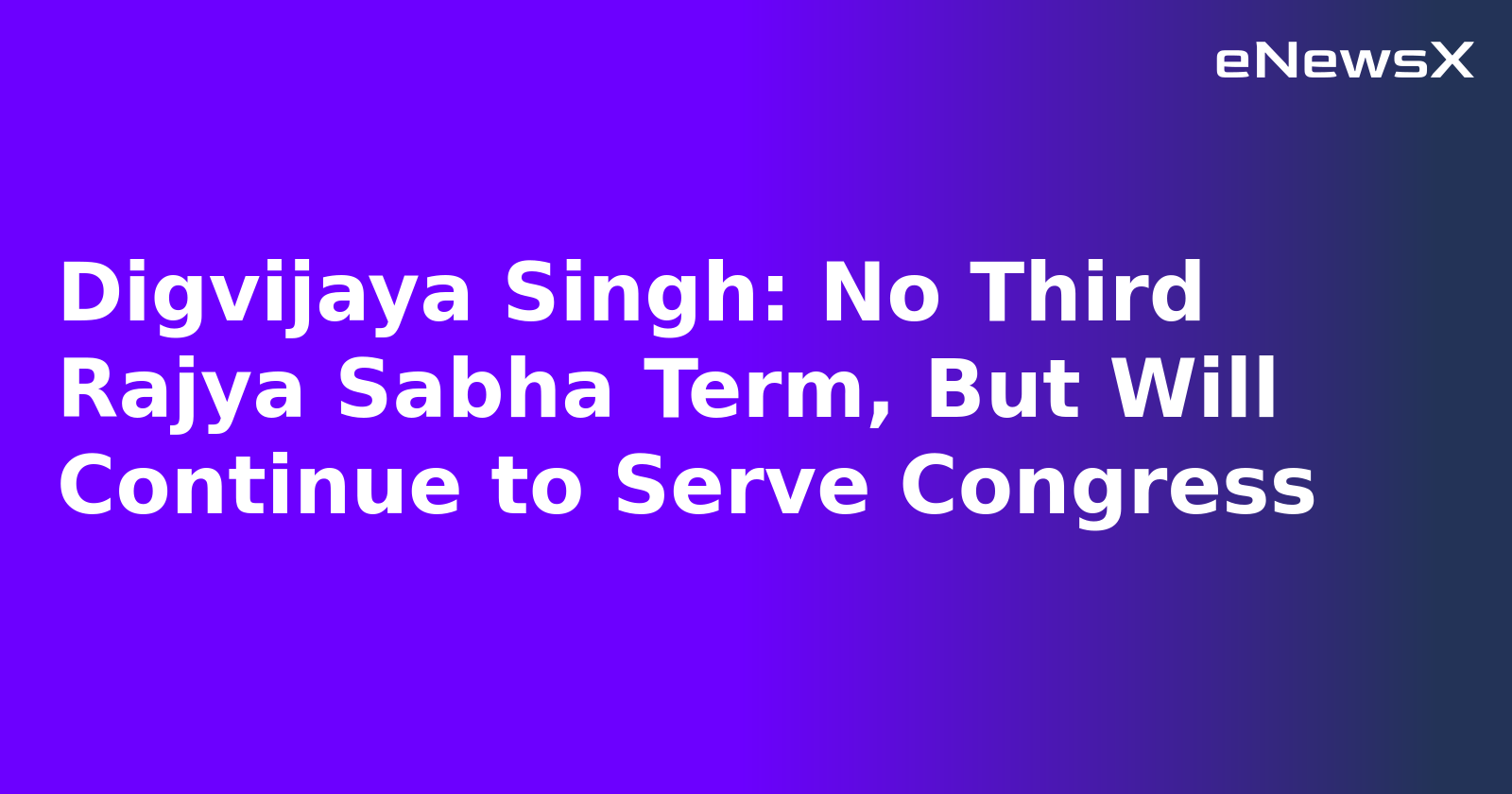 Digvijaya Singh: No Third Rajya Sabha Term, But Will Continue to Serve Congress