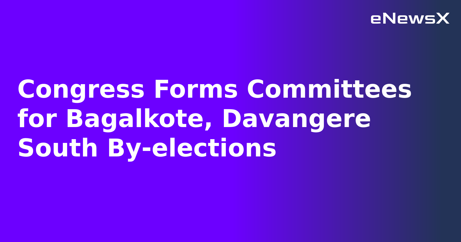 Congress Forms Committees for Bagalkote, Davangere South By-elections.webp