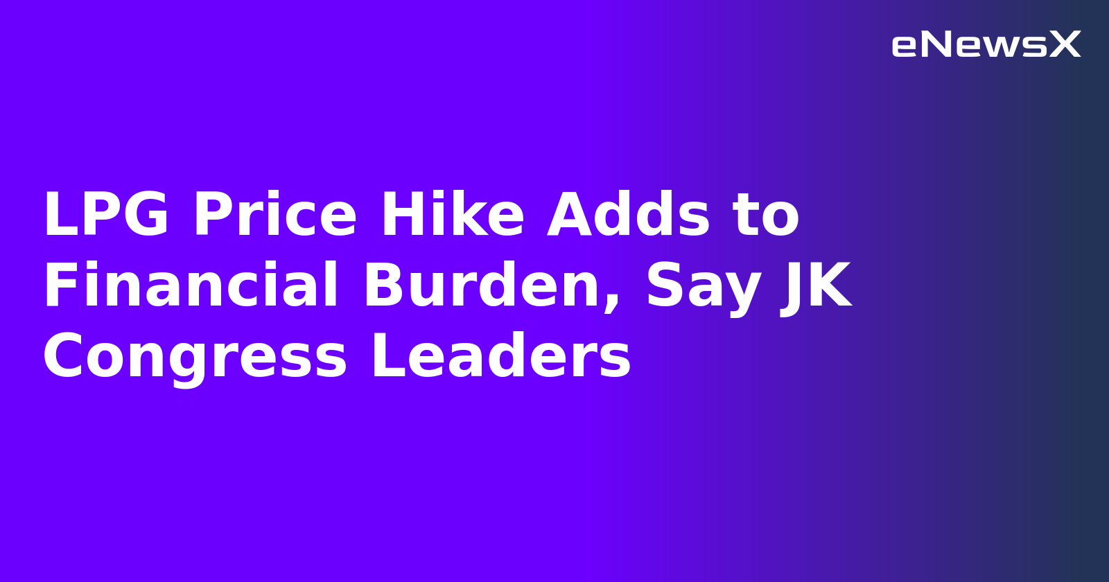 LPG Price Hike Adds to Financial Burden, Say JK Congress Leaders
