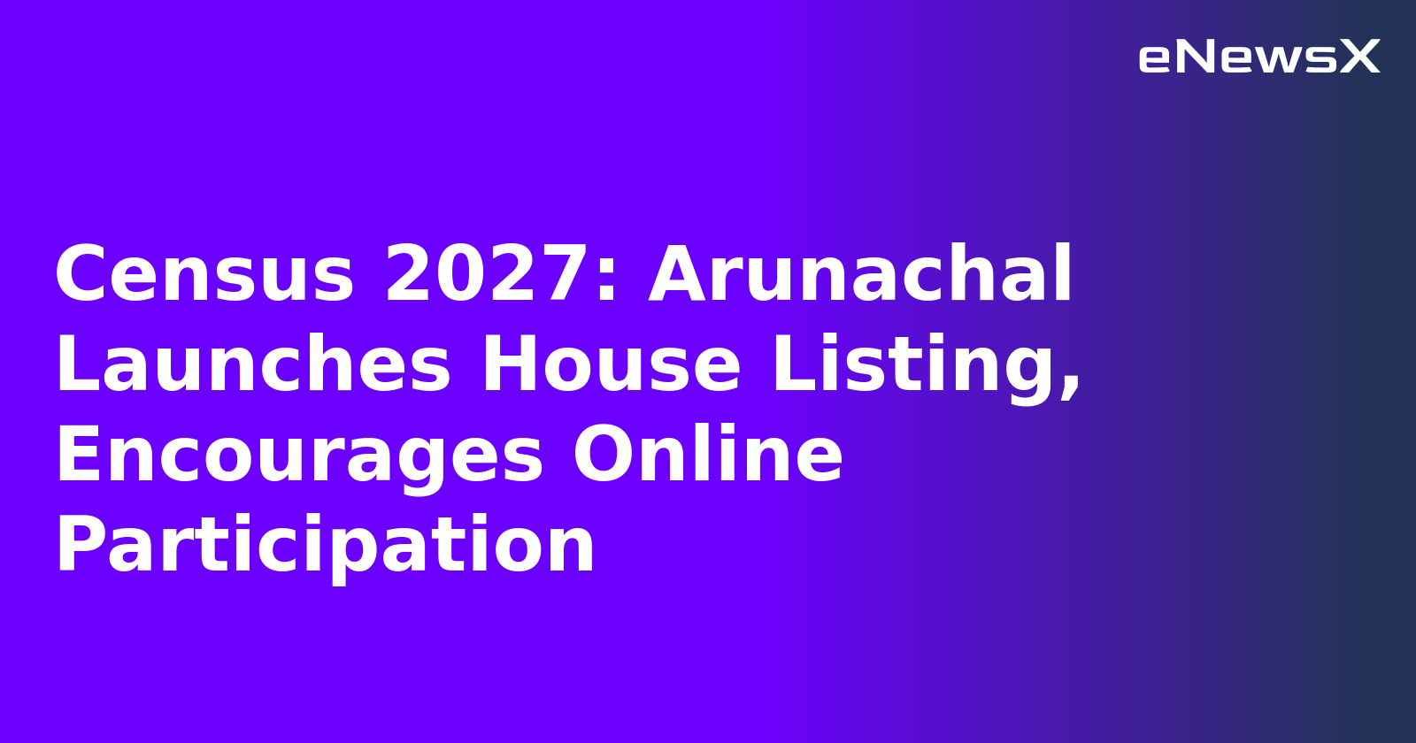 Census 2027: Arunachal Launches House Listing, Encourages Online Participation