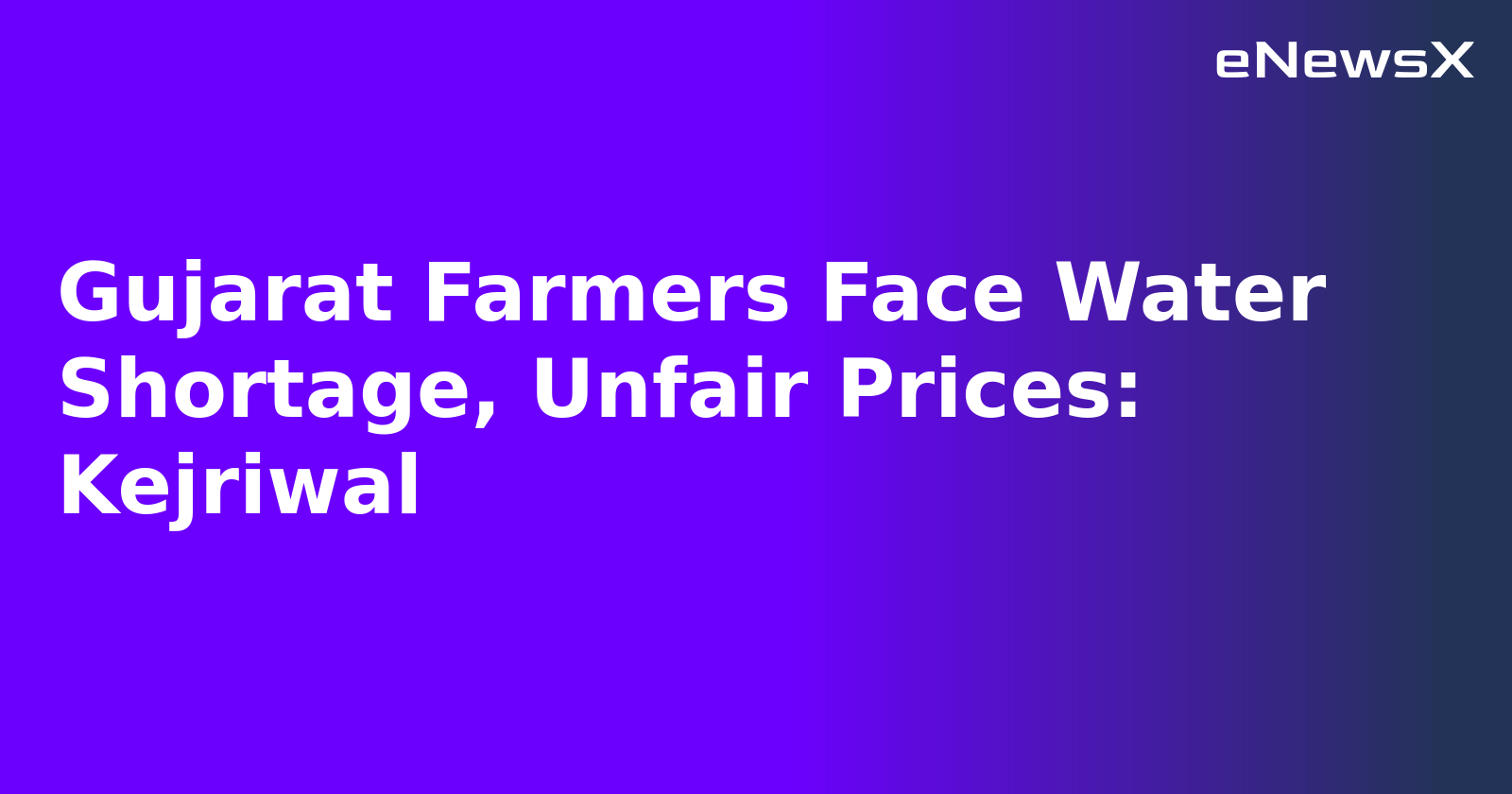 Gujarat Farmers Face Water Shortage, Unfair Prices: Kejriwal
