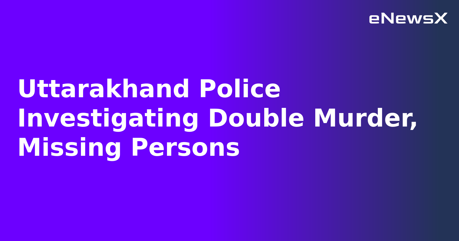 Uttarakhand Police Investigating Double Murder, Missing Persons.webp