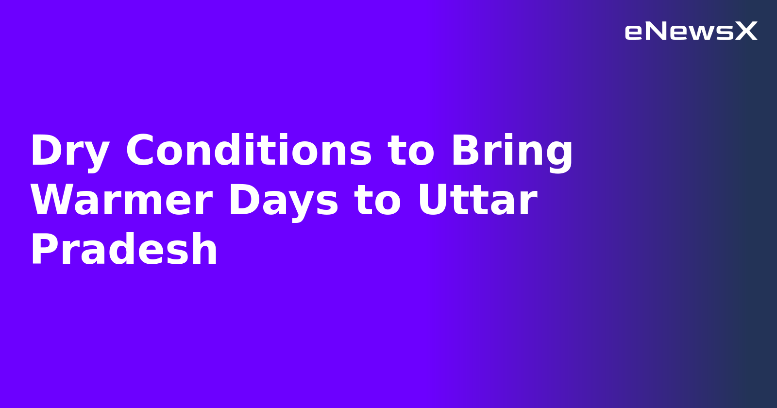 Dry Conditions to Bring Warmer Days to Uttar Pradesh.webp