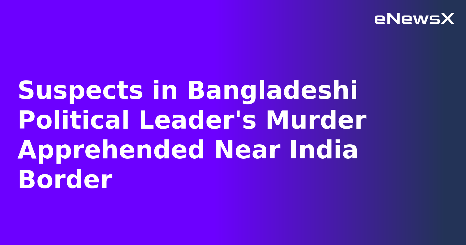 Suspects in Bangladeshi Political Leader's Murder Apprehended Near India Border