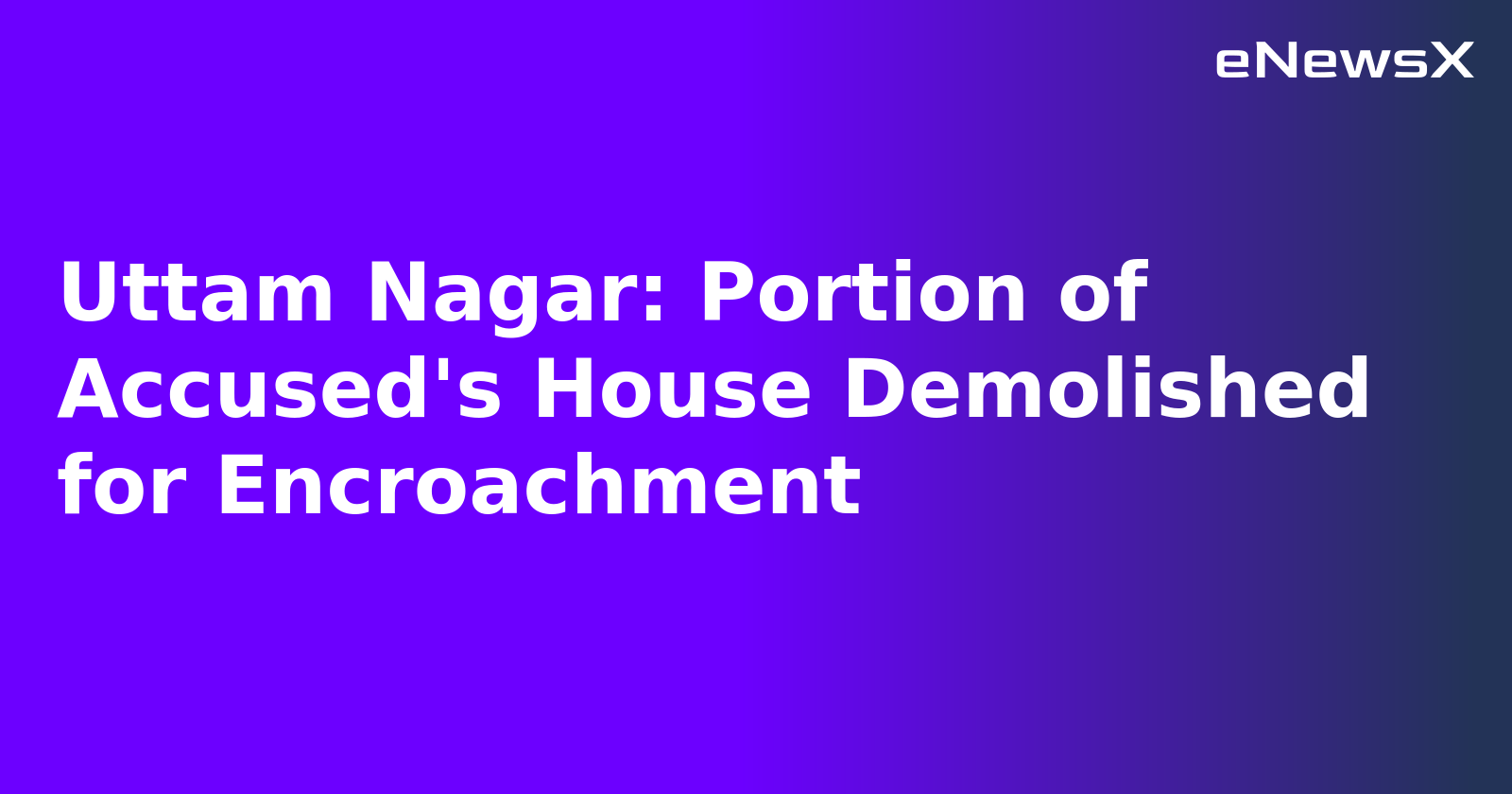 Uttam Nagar: Portion of Accused's House Demolished for Encroachment.webp