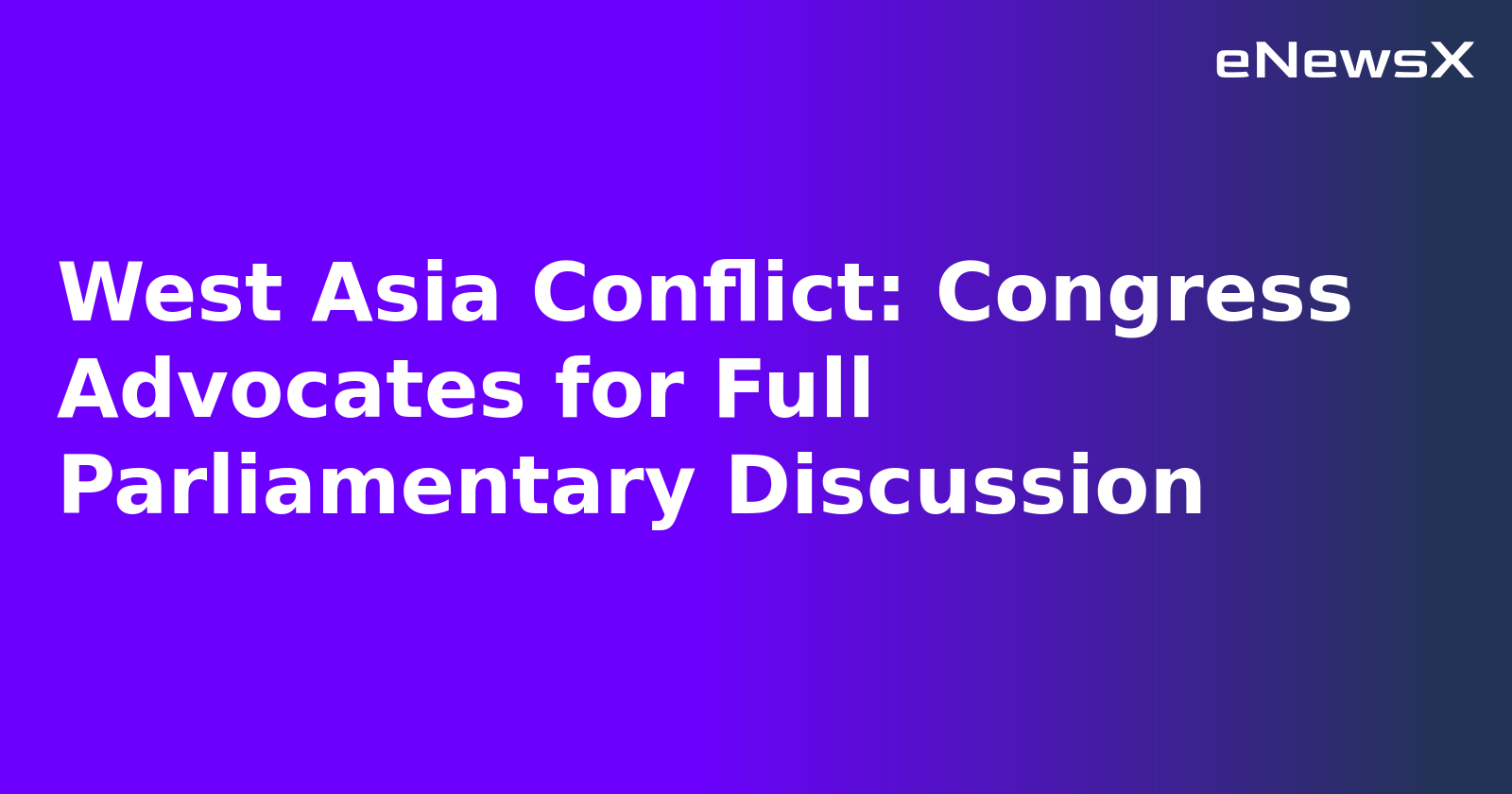 West Asia Conflict: Congress Advocates for Full Parliamentary Discussion