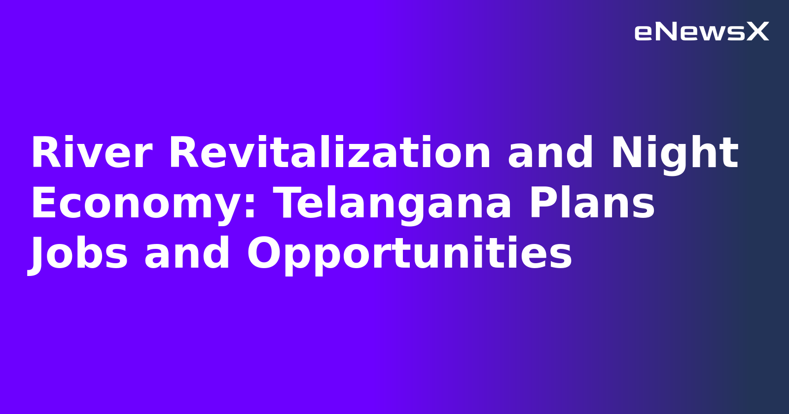 River Revitalization and Night Economy: Telangana Plans Jobs and Opportunities