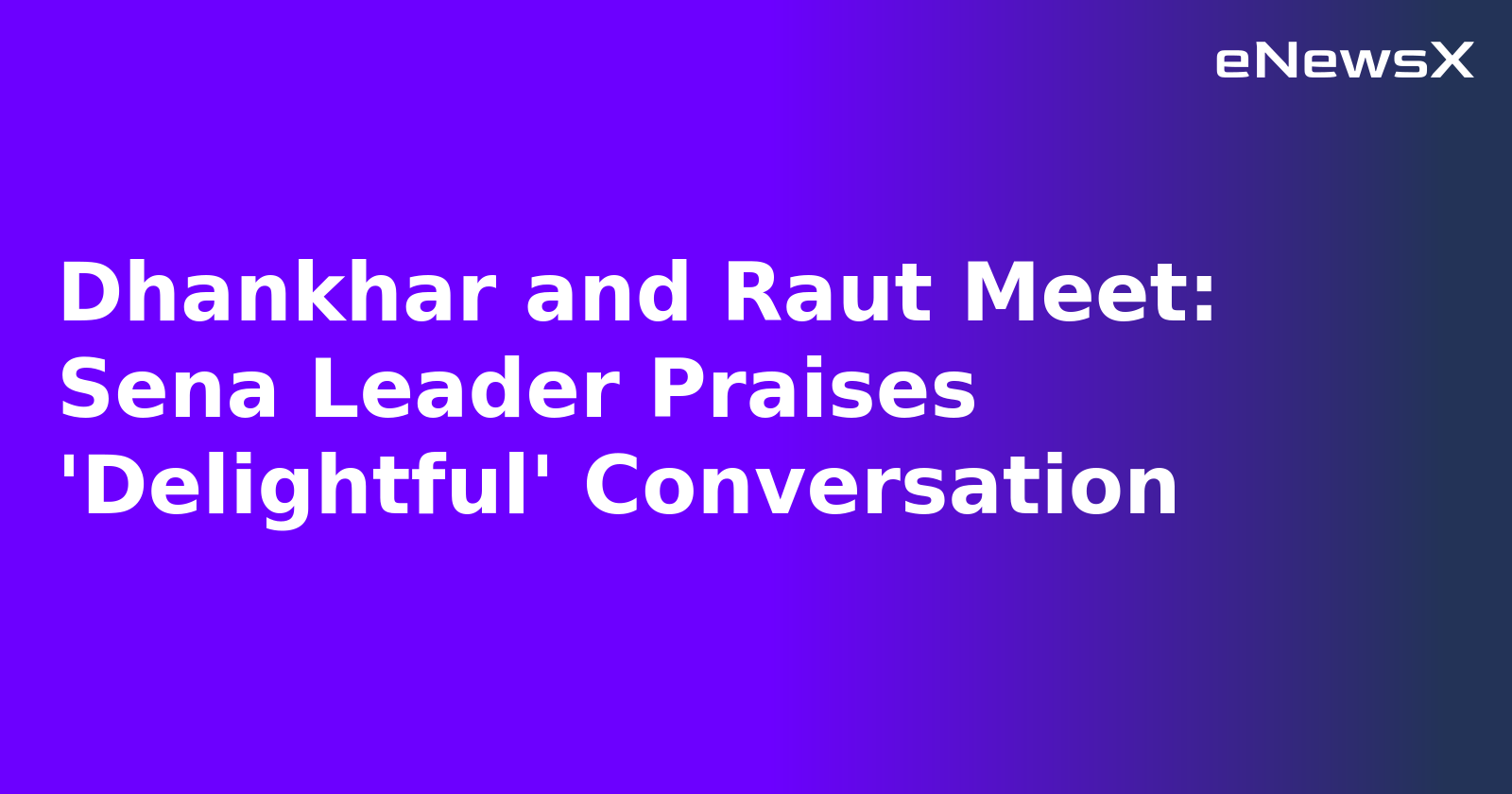 Dhankhar and Raut Meet: Sena Leader Praises 'Delightful' Conversation