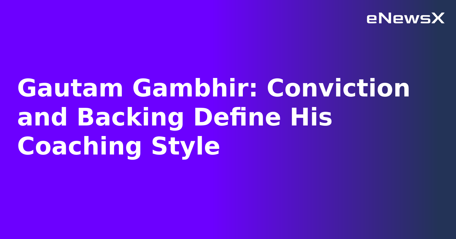 Gautam Gambhir: Conviction and Backing Define His Coaching Style
