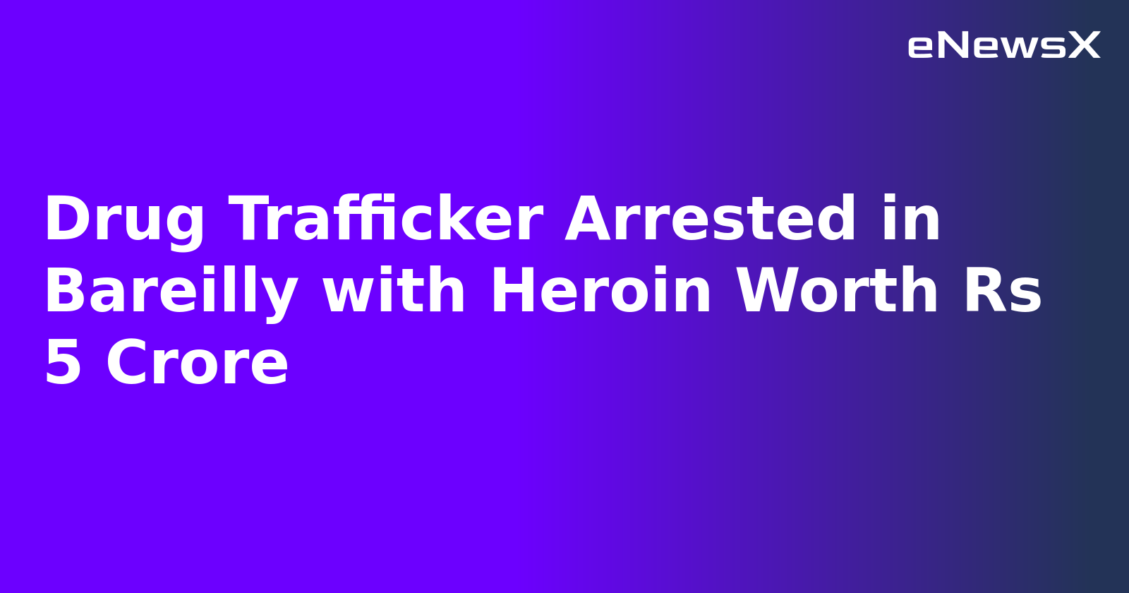 Drug Trafficker Arrested in Bareilly with Heroin Worth Rs 5 Crore.webp