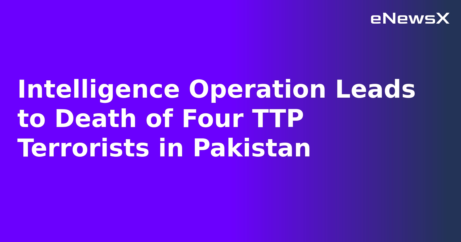 Intelligence Operation Leads to Death of Four TTP Terrorists in Pakistan