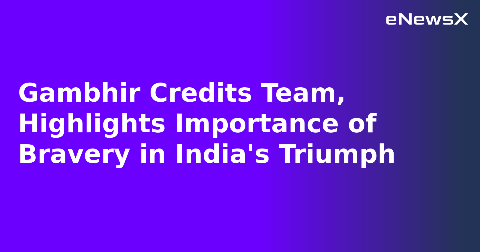 Gambhir Credits Team, Highlights Importance of Bravery in India's Triumph