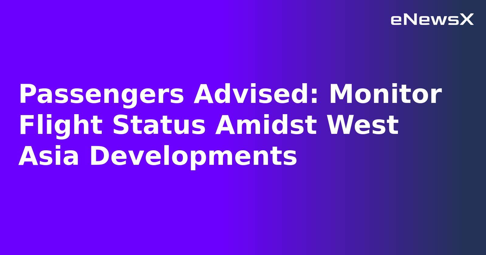 Passengers Advised: Monitor Flight Status Amidst West Asia Developments.webp