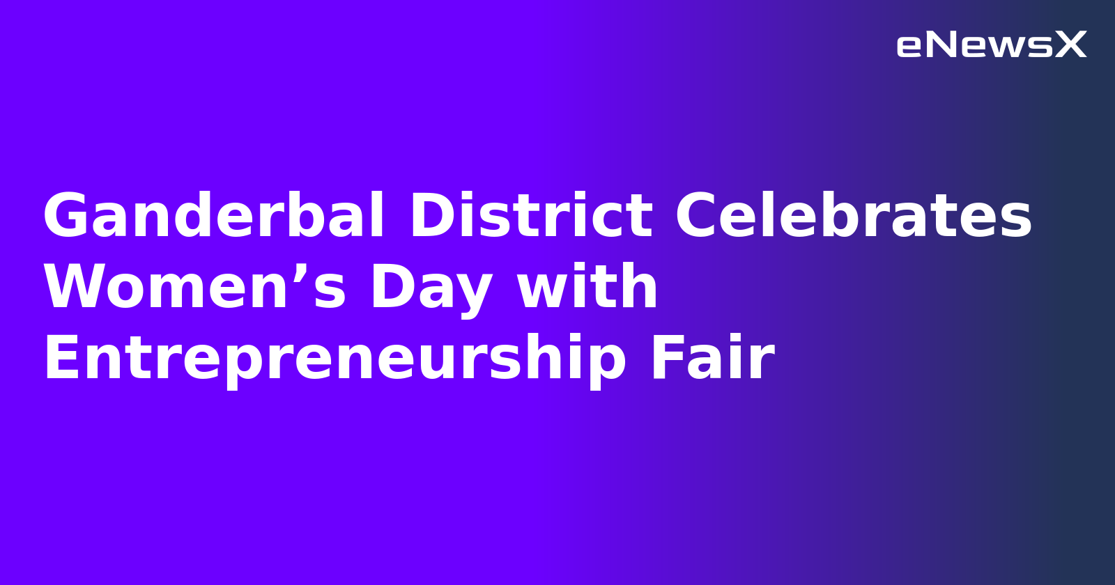 Ganderbal District Celebrates Women’s Day with Entrepreneurship Fair