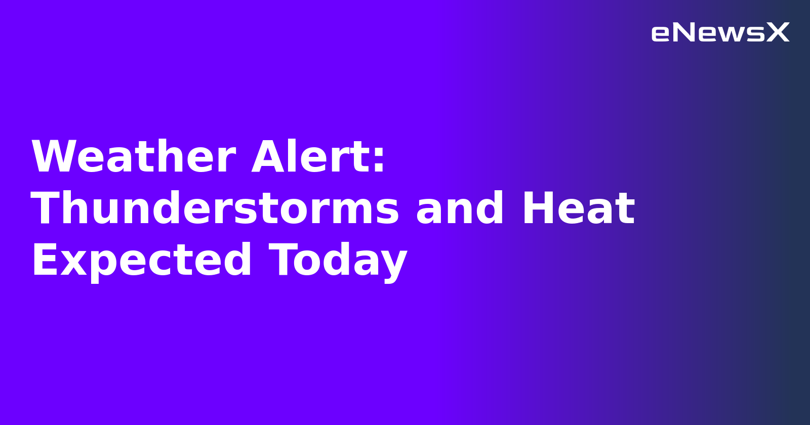 Weather Alert: Thunderstorms and Heat Expected Today