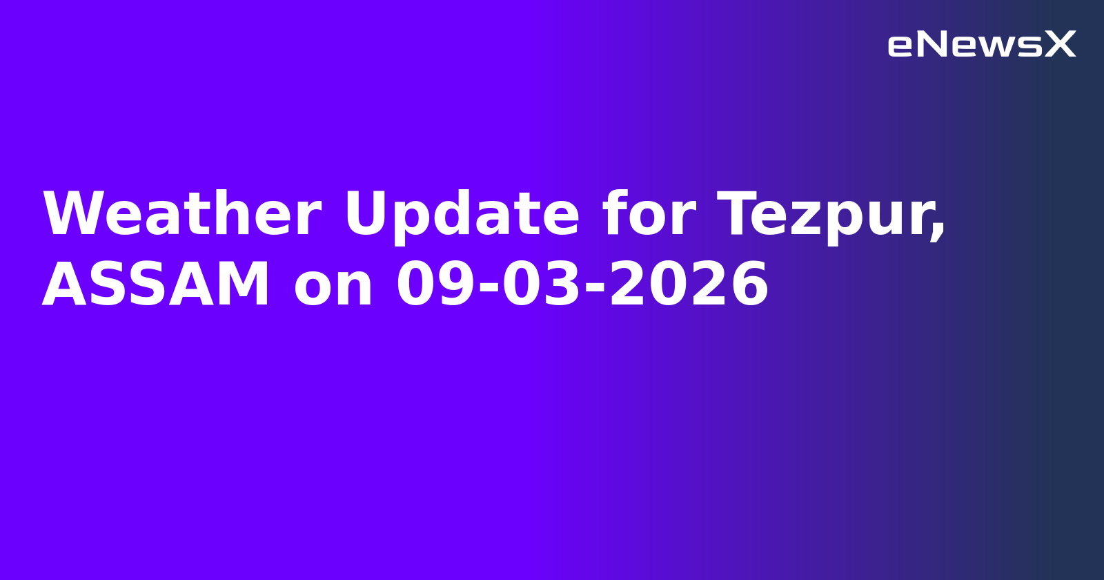 Weather Update for Tezpur, ASSAM on 09-03-2026