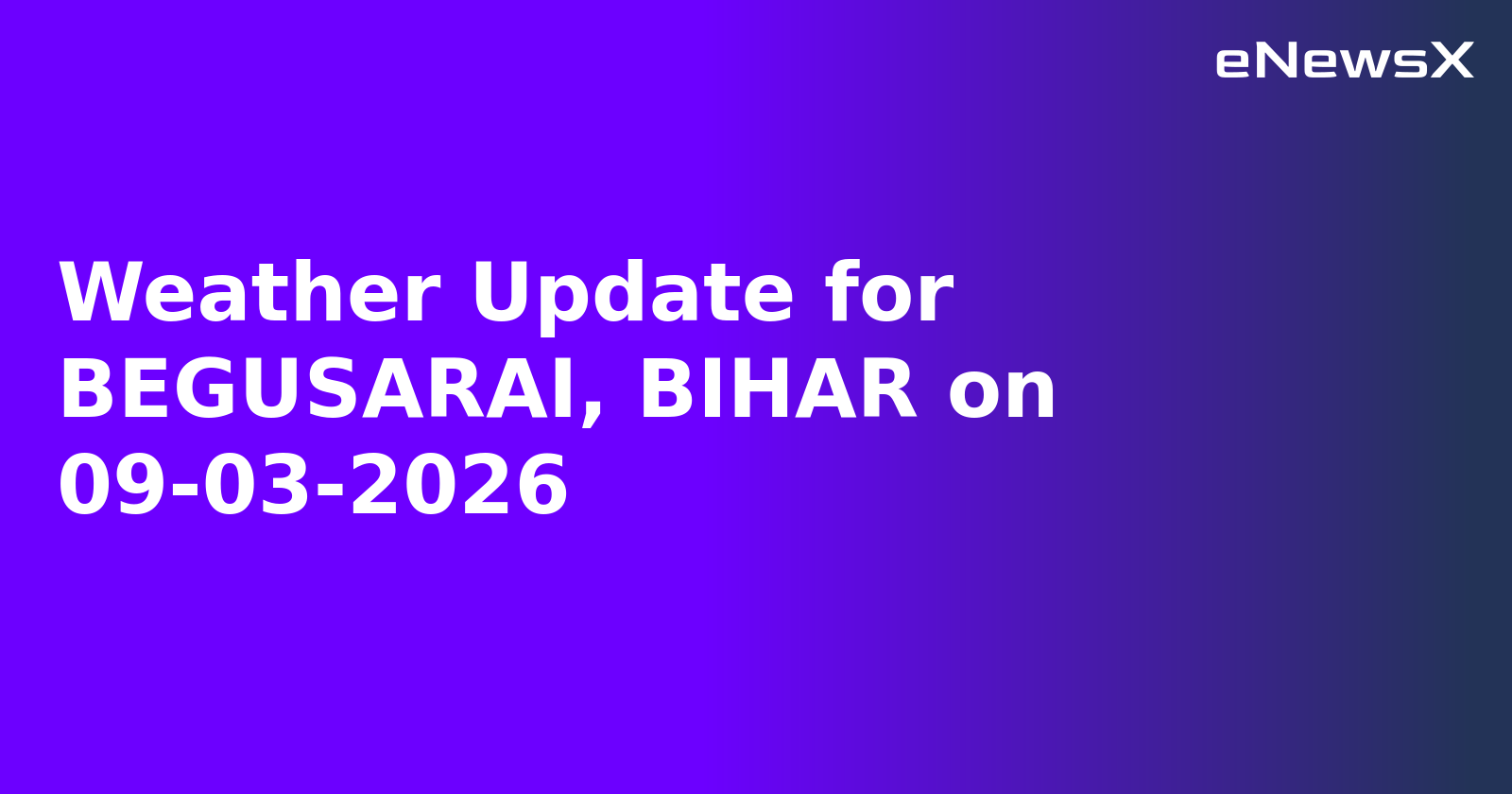 Weather Update for BEGUSARAI, BIHAR on 09-03-2026