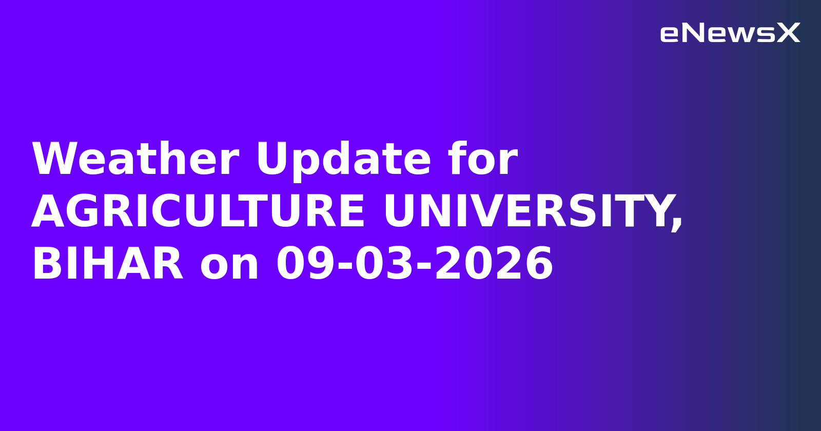 Weather Update for AGRICULTURE UNIVERSITY, BIHAR on 09-03-2026