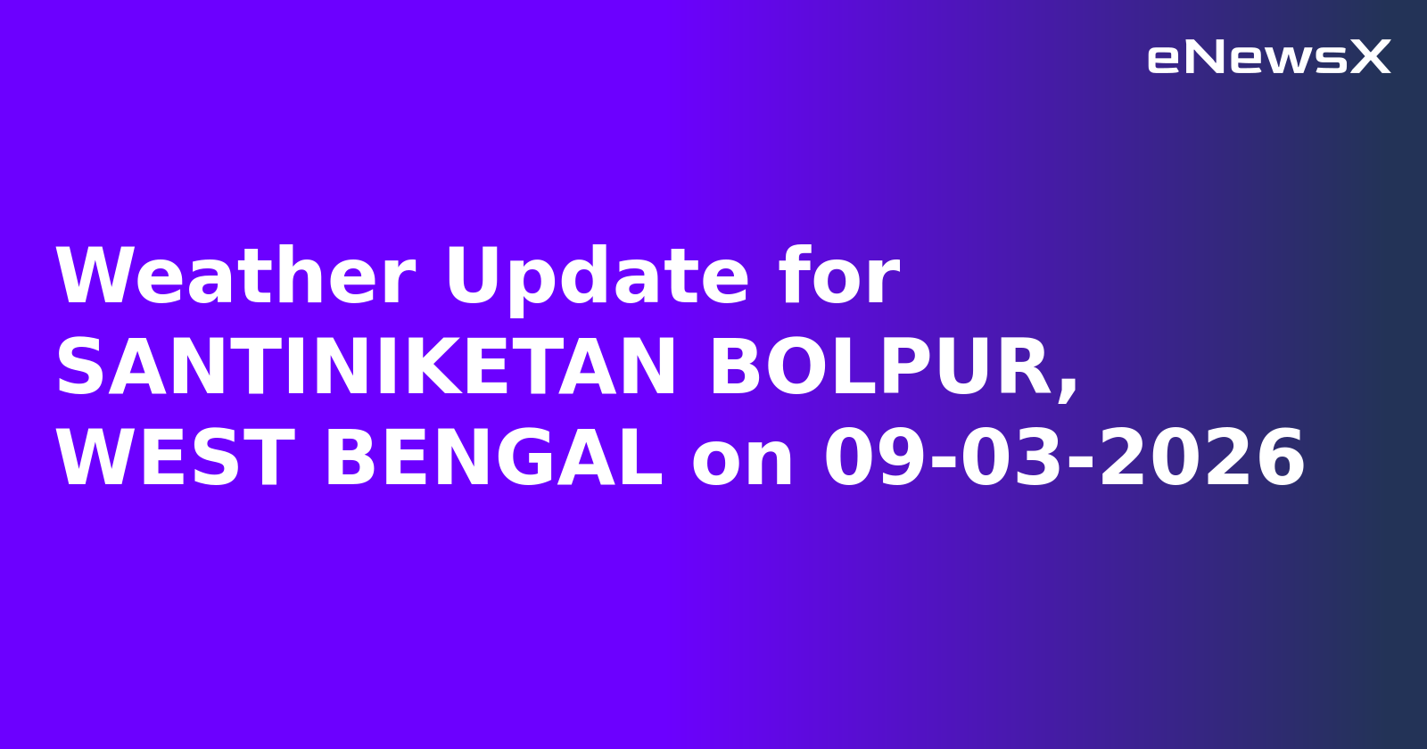 Weather Update for SANTINIKETAN BOLPUR, WEST BENGAL on 09-03-2026
