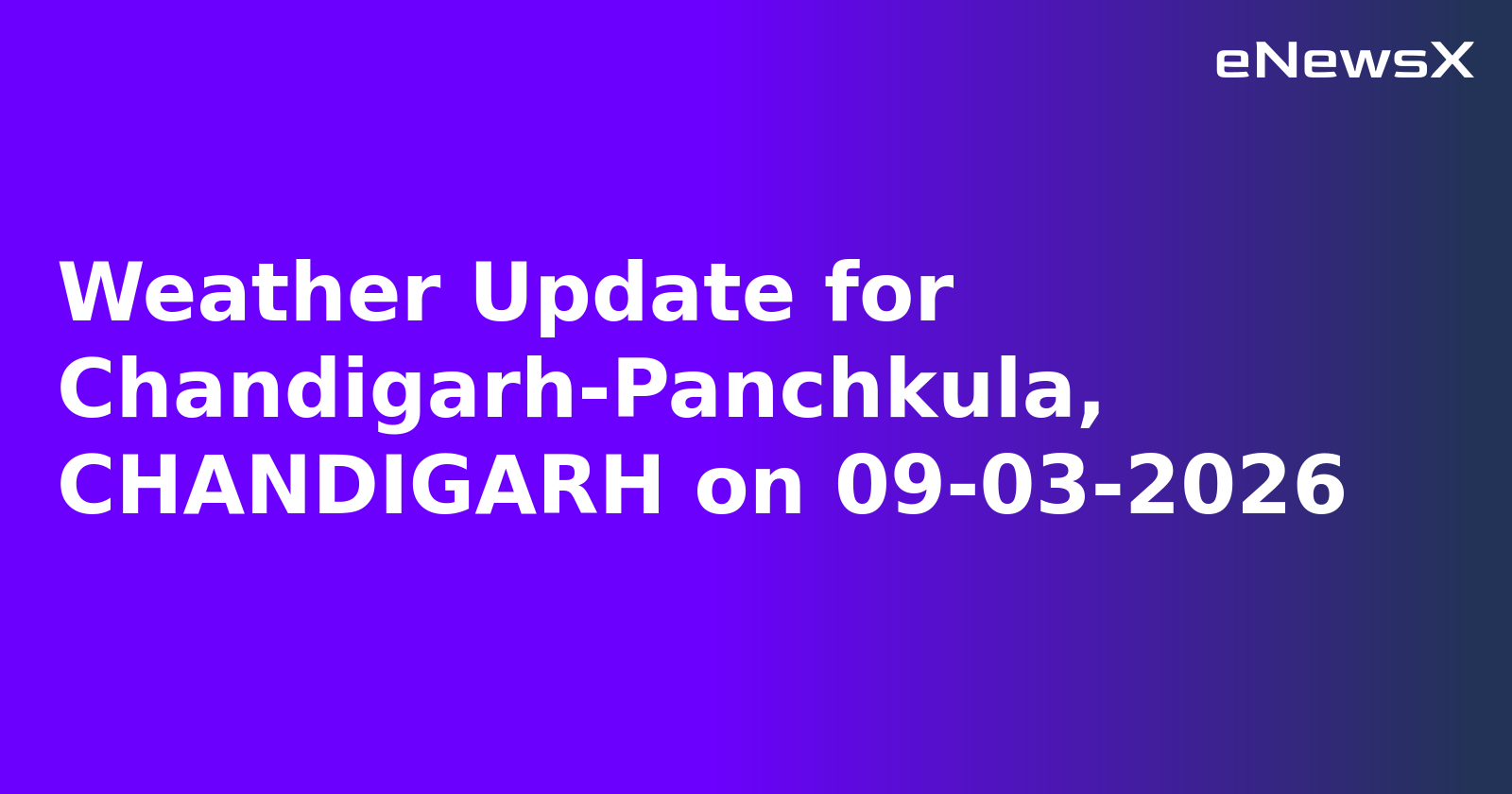Weather Update for Chandigarh-Panchkula, CHANDIGARH on 09-03-2026