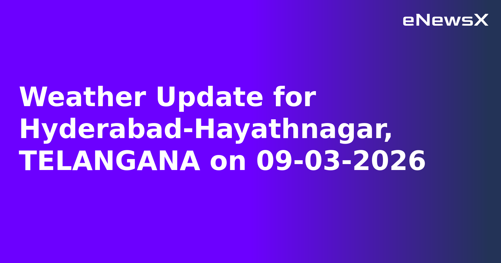 Weather Update for Hyderabad-Hayathnagar, TELANGANA on 09-03-2026