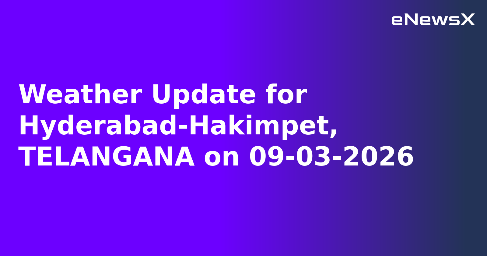 Weather Update for Hyderabad-Hakimpet, TELANGANA on 09-03-2026