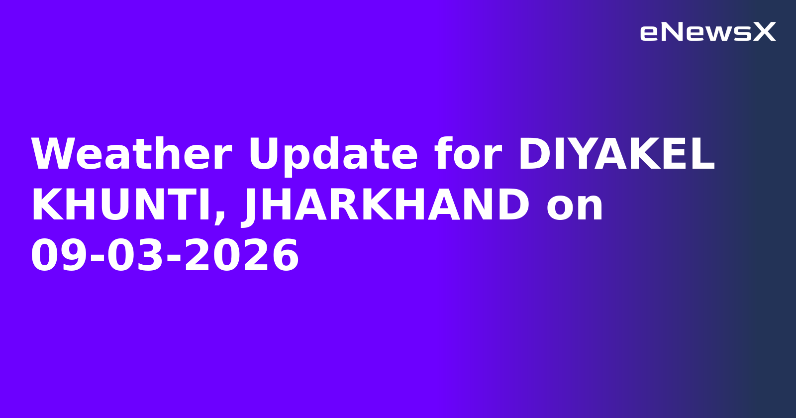 Weather Update for DIYAKEL KHUNTI, JHARKHAND on 09-03-2026