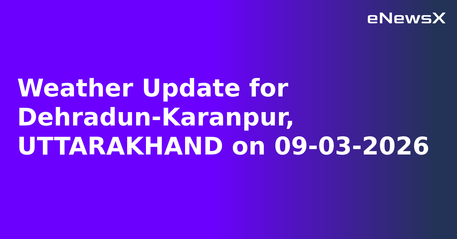 Weather Update for Dehradun-Karanpur, UTTARAKHAND on 09-03-2026