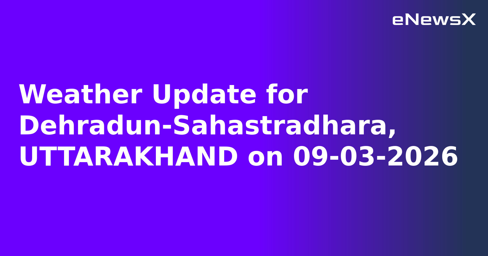 Weather Update for Dehradun-Sahastradhara, UTTARAKHAND on 09-03-2026