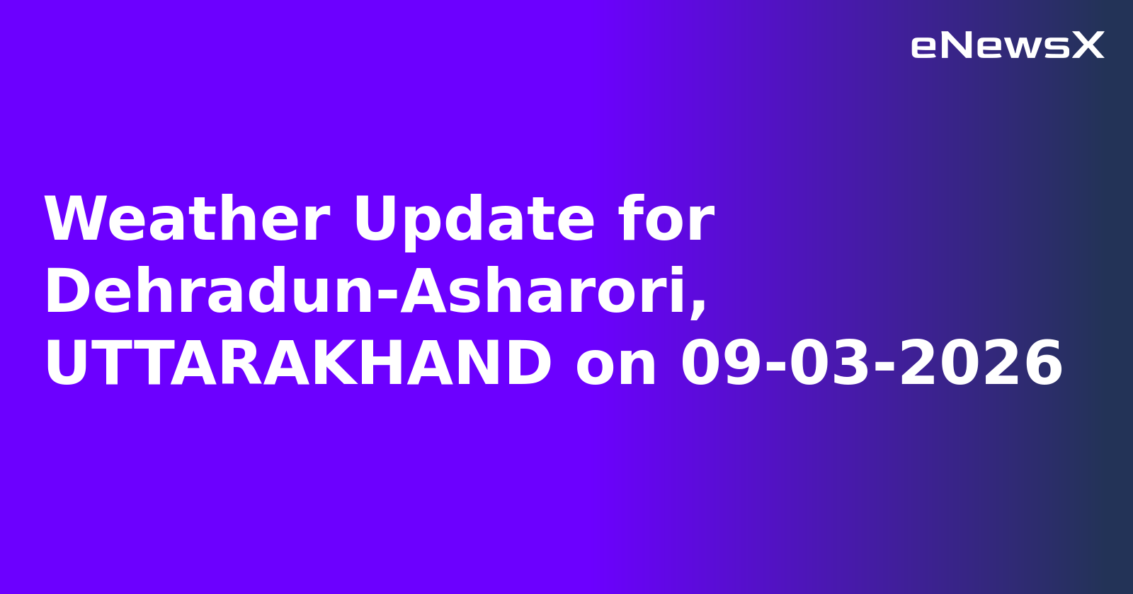 Weather Update for Dehradun-Asharori, UTTARAKHAND on 09-03-2026