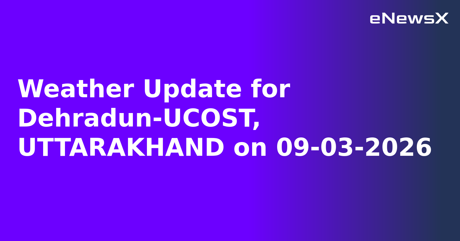 Weather Update for Dehradun-UCOST, UTTARAKHAND on 09-03-2026