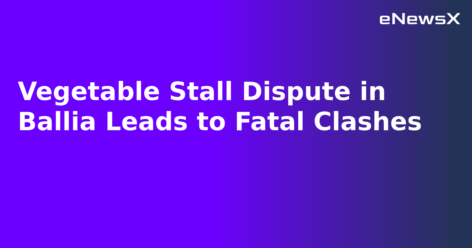 Vegetable Stall Dispute in Ballia Leads to Fatal Clashes