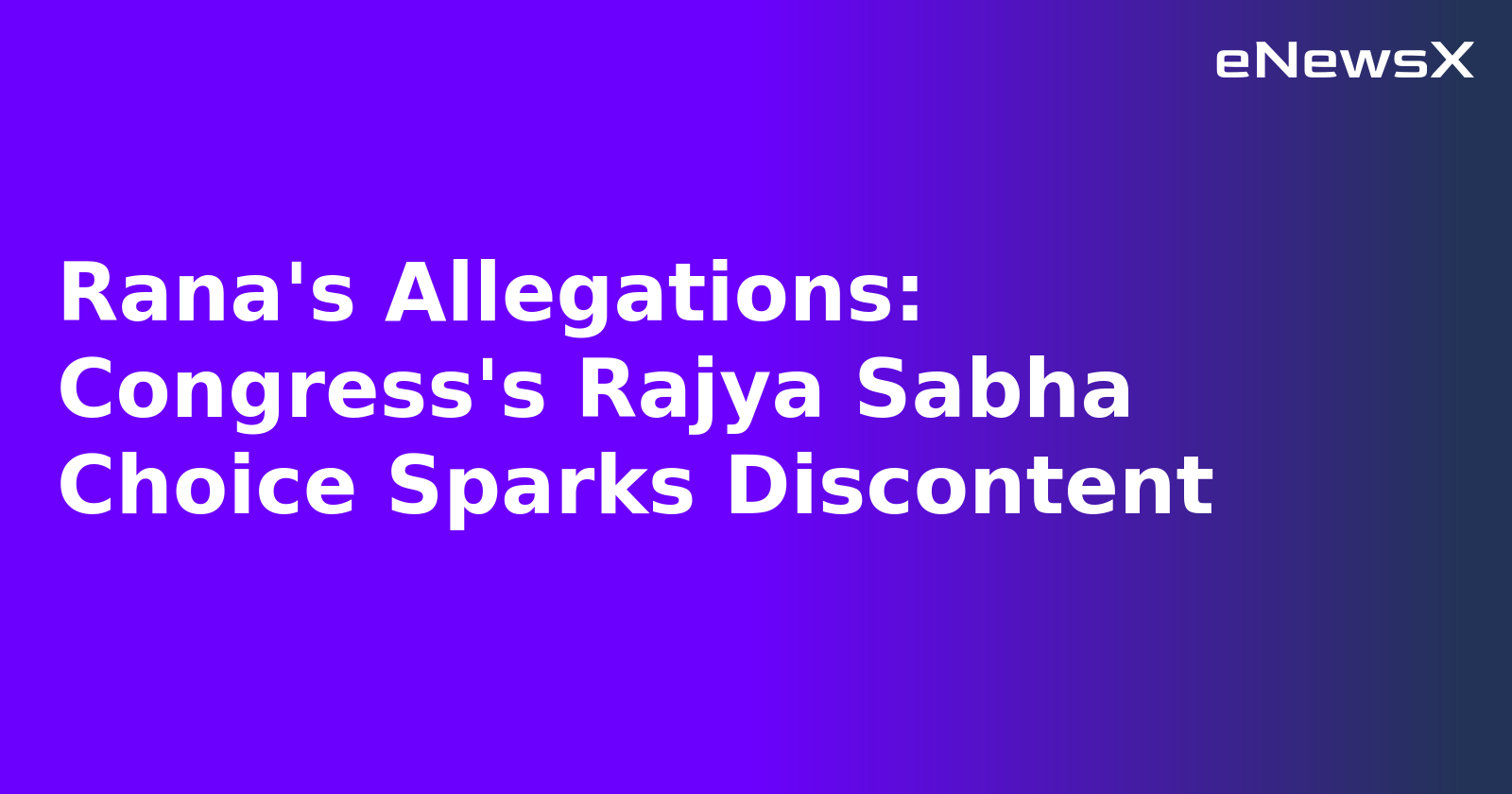 Rana's Allegations: Congress's Rajya Sabha Choice Sparks Discontent