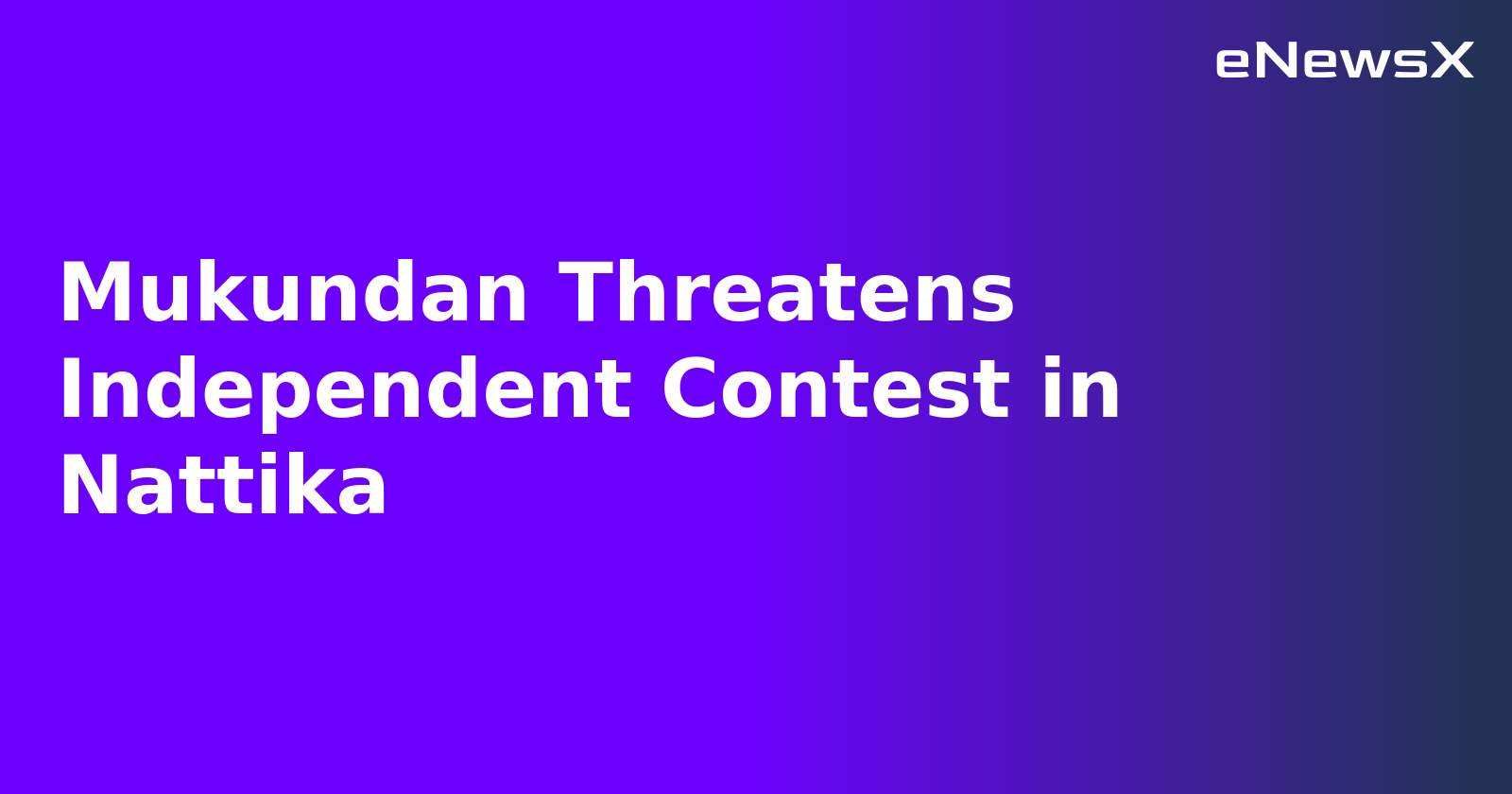 Mukundan Threatens Independent Contest in Nattika