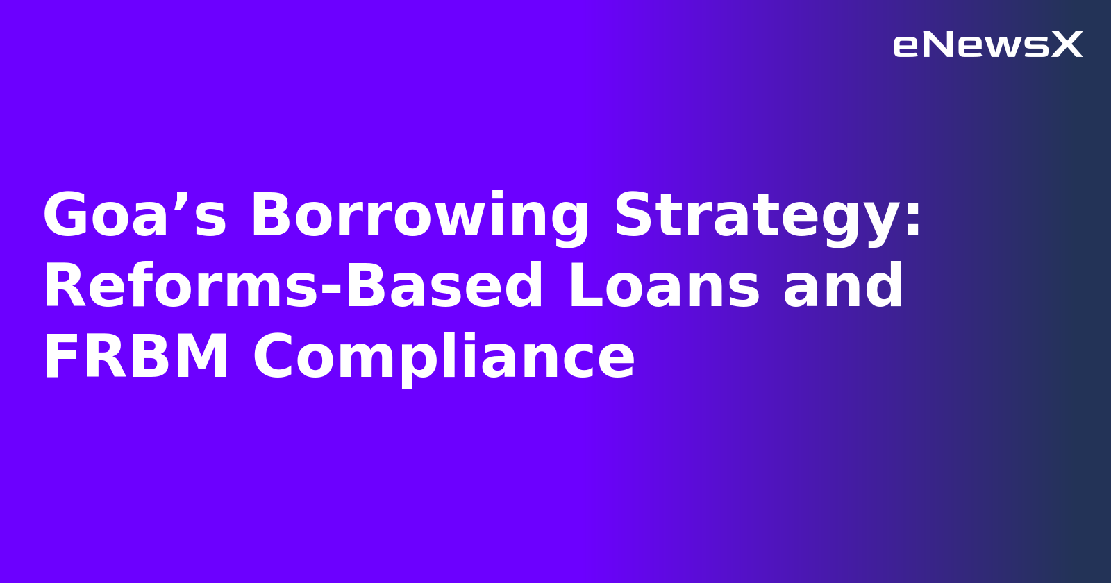 Goa’s Borrowing Strategy: Reforms-Based Loans and FRBM Compliance
